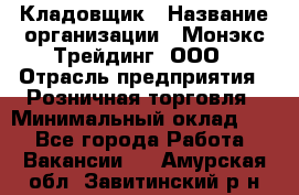 Кладовщик › Название организации ­ Монэкс Трейдинг, ООО › Отрасль предприятия ­ Розничная торговля › Минимальный оклад ­ 1 - Все города Работа » Вакансии   . Амурская обл.,Завитинский р-н